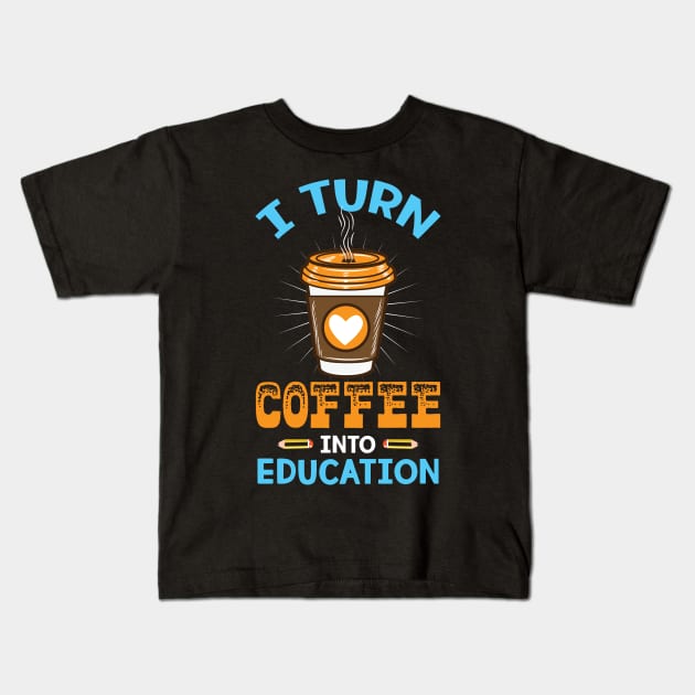 I turn coffee into education - Perfect Teacher Gift for Coffee Lovers Kids T-Shirt by Shirtbubble